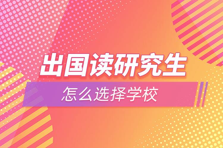 出國讀研究生怎么選擇學校