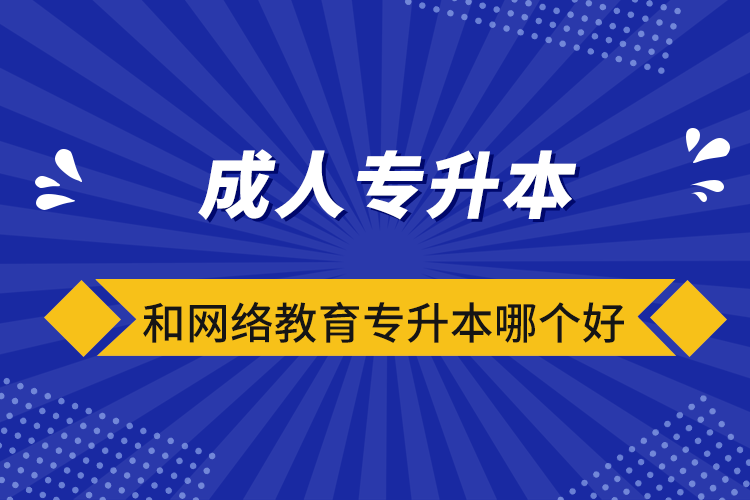 成人專升本和網(wǎng)絡(luò)教育專升本哪個好