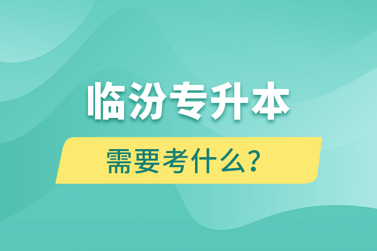 臨汾專升本需要考什么？