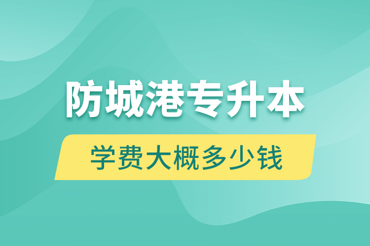 防城港專升本學(xué)費(fèi)大概多少錢一年？