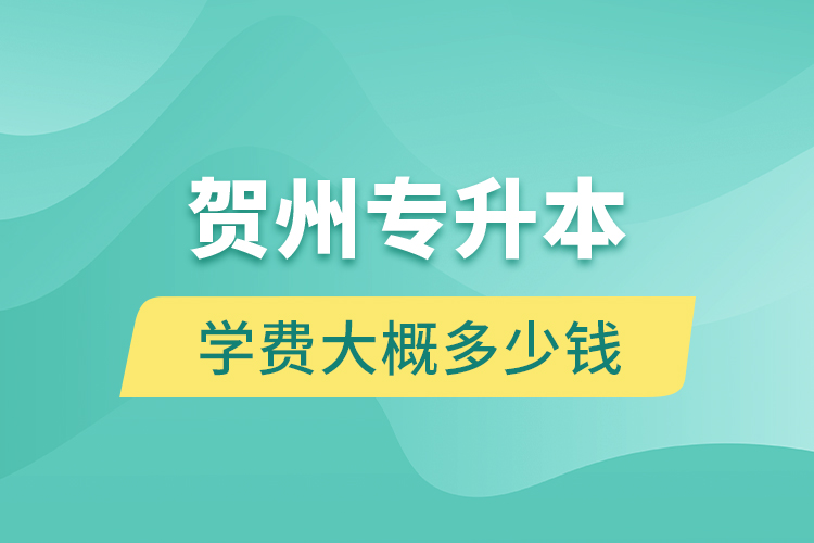 賀州專升本學(xué)費(fèi)大概多少錢？