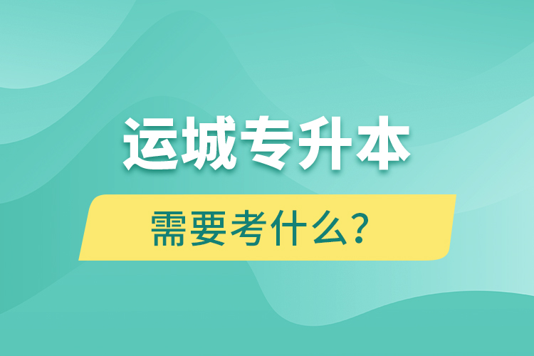 運城專升本需要考什么？