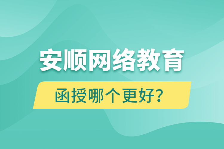 安順網(wǎng)絡(luò)教育與函授哪個(gè)更好？