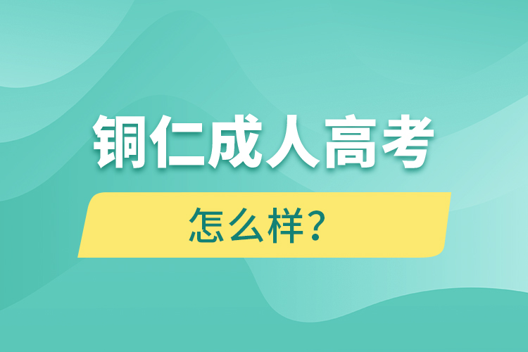 銅仁成人高考怎么樣？