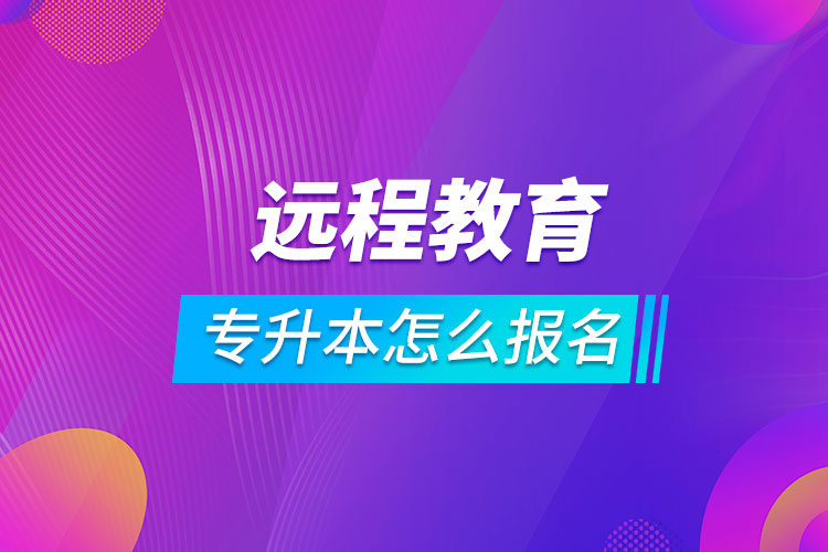 遠程教育專升本怎么報名