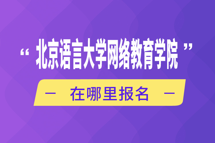 北京語(yǔ)言大學(xué)網(wǎng)絡(luò)教育學(xué)院在哪里報(bào)名