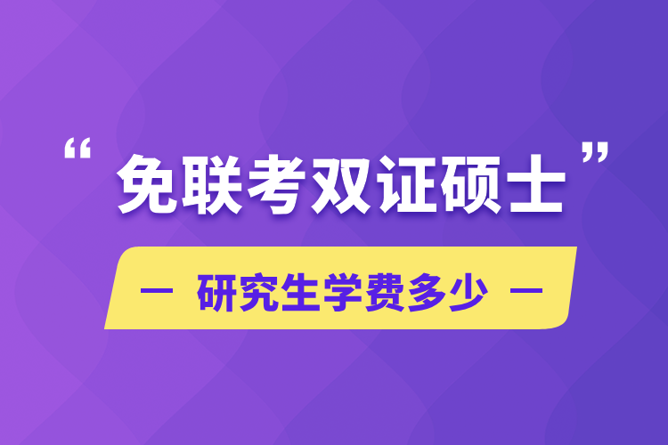 免聯(lián)考雙證碩士研究生學(xué)費多少