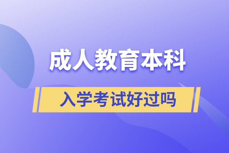 成人教育本科入學(xué)考試好過(guò)嗎