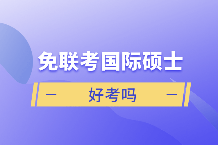 免聯(lián)考國(guó)際碩士好考嗎