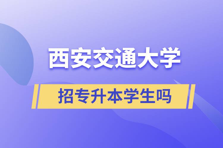 西安交通大學招專升本學生嗎