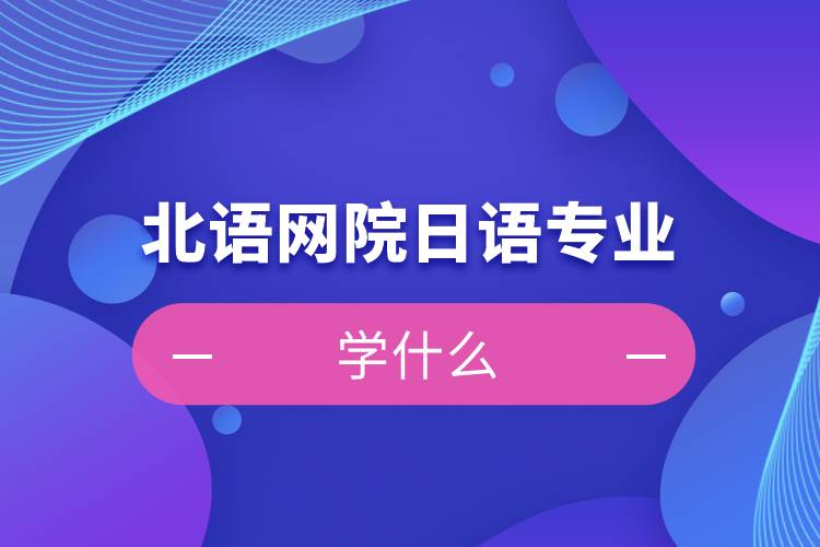 北語網(wǎng)院日語專業(yè)學什么