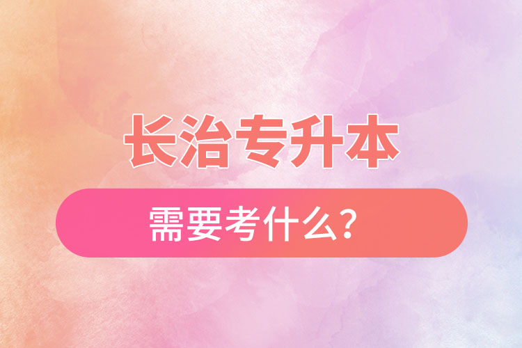 長治專升本需要考什么？