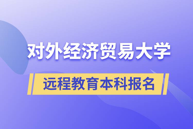 對外經(jīng)濟(jì)貿(mào)易大學(xué)遠(yuǎn)程教育本科什么時候報名？報名有哪些條件？