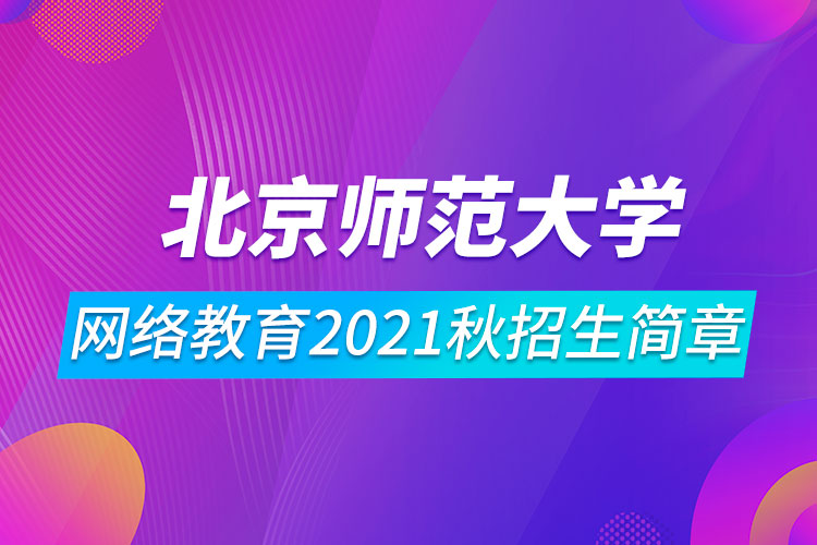 北京師范大學網(wǎng)絡教育2021秋招生簡章