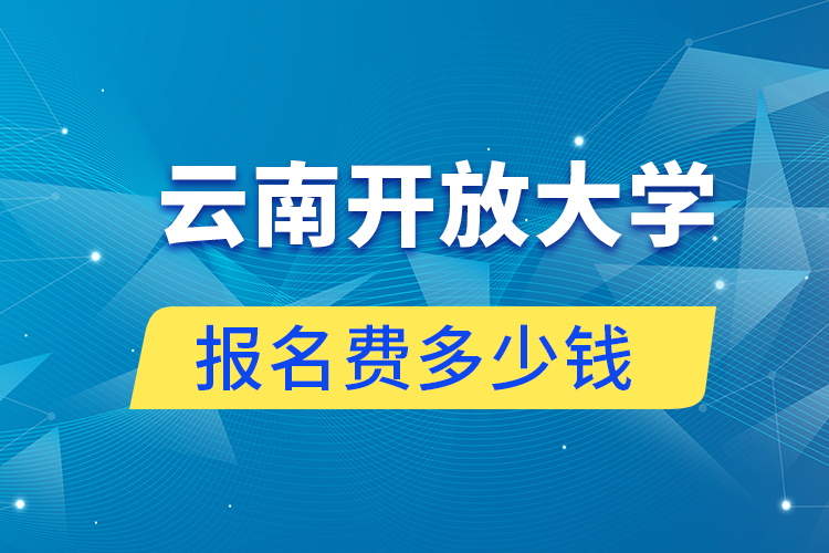 云南開放大學(xué)報名費多少錢