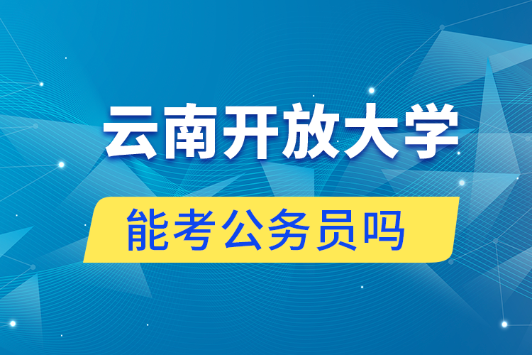 云南開放大學(xué)學(xué)歷可以考公務(wù)員嗎