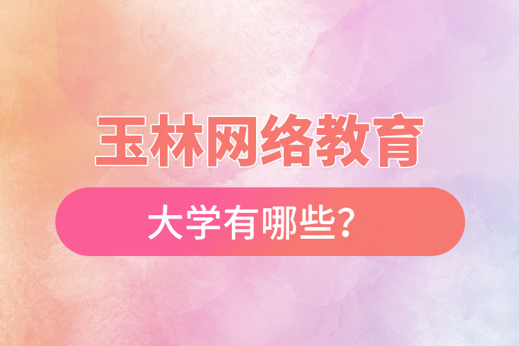 玉林網(wǎng)絡教育的大學有哪些？