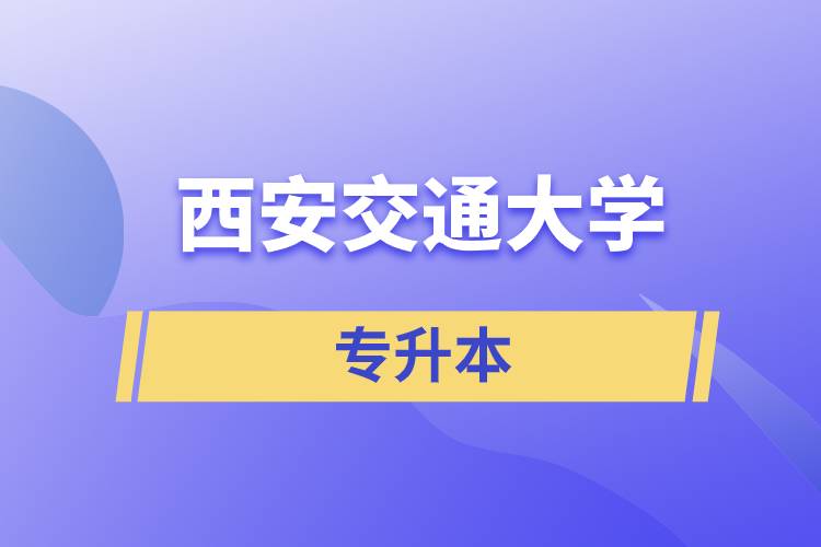 西安交通大學(xué)專升本快則學(xué)習(xí)多久畢業(yè)，學(xué)費(fèi)多少？