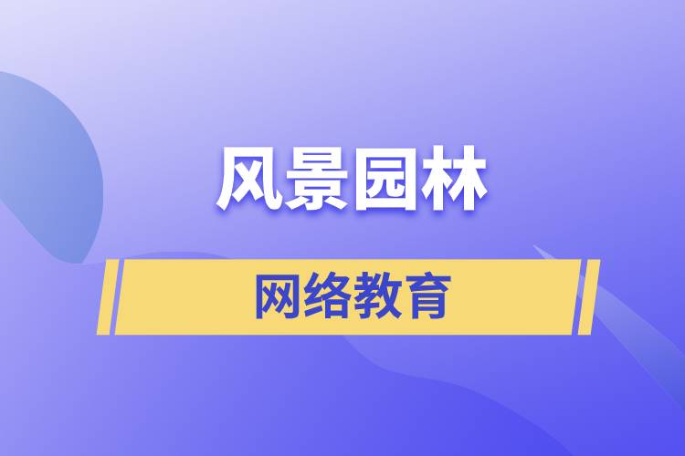 報(bào)考風(fēng)景園林網(wǎng)絡(luò)教育含金量怎么樣？