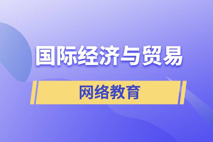 國(guó)際經(jīng)濟(jì)與貿(mào)易網(wǎng)絡(luò)教育含金量怎么樣？