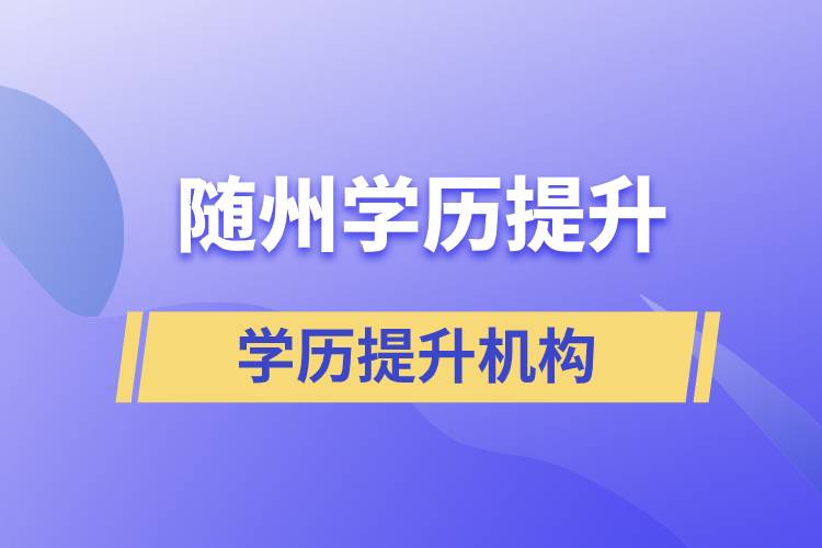 隨州成人提升學(xué)歷的正規(guī)機(jī)構(gòu)有哪些？