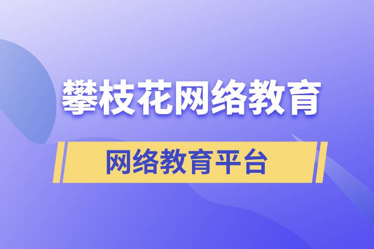 在攀枝花報(bào)考哪個網(wǎng)絡(luò)教育平臺學(xué)歷提升比較正規(guī)？