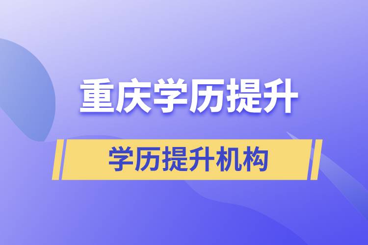 在重慶提升學(xué)歷哪里有靠譜的正規(guī)機(jī)構(gòu)？