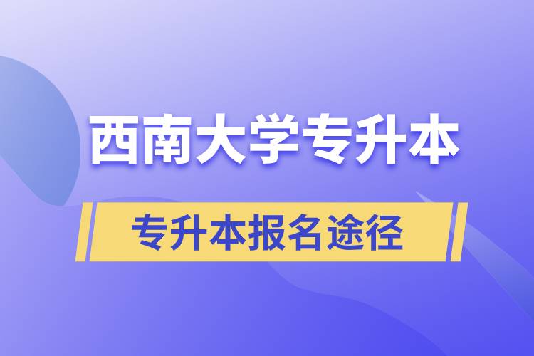 西南大學(xué)大專升本科報名哪個途徑正規(guī)？