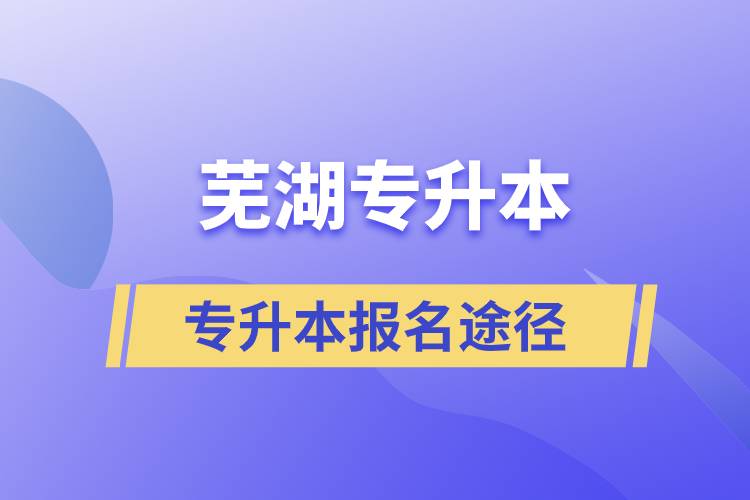 蕪湖專升本正規(guī)報(bào)名途徑有哪些？