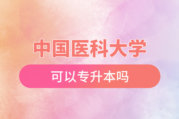 中國醫(yī)科大學(xué)可以專升本嗎