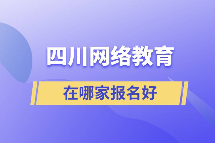 四川網(wǎng)絡教育在哪家報名好