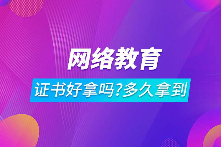 網(wǎng)絡(luò)教育證書(shū)好拿嗎?一般多久可以拿到