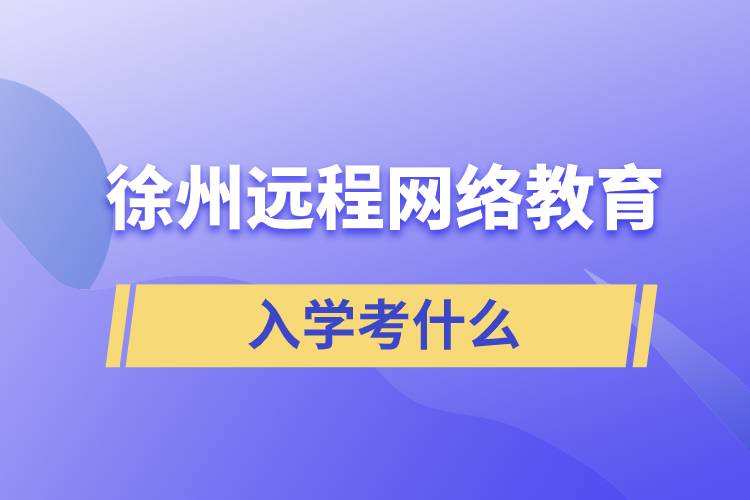 徐州遠程網(wǎng)絡教育入學考什么