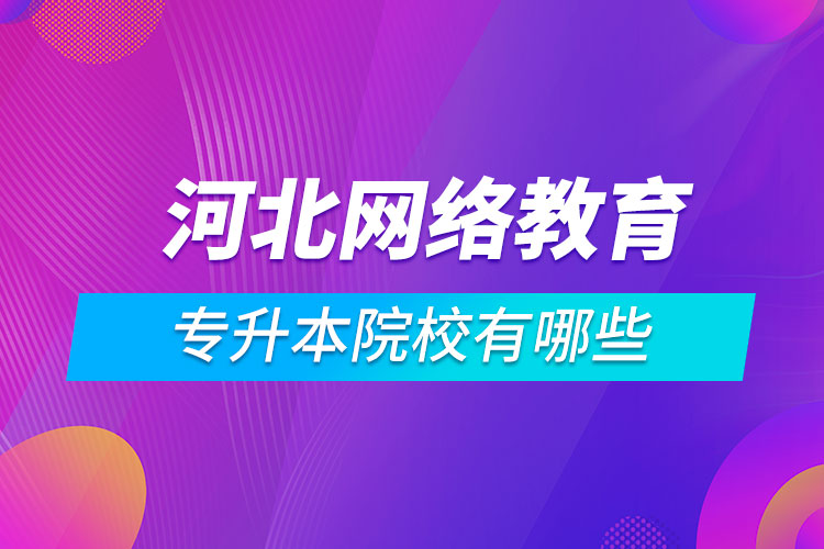 河北網(wǎng)絡(luò)教育專升本院校有哪些