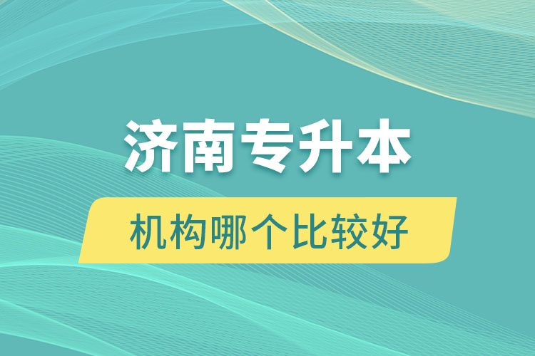 濟南專升本機構(gòu)哪個比較好？