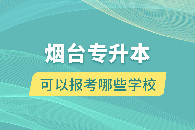 煙臺專升本可以報考哪些學校？