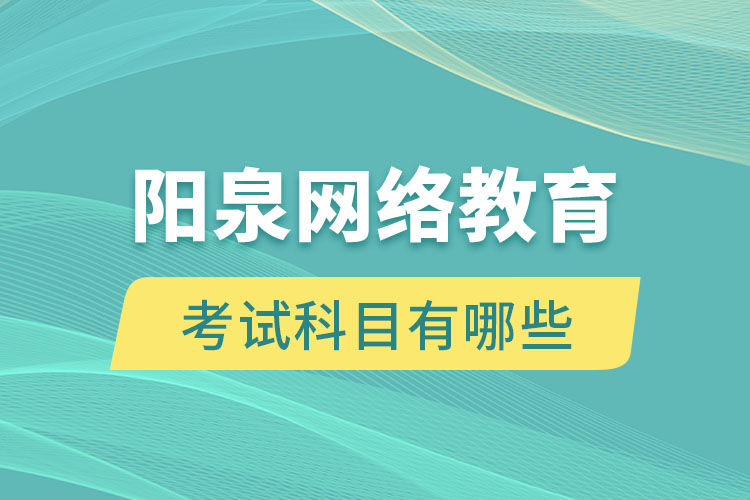 陽泉網(wǎng)絡(luò)教育考試科目有哪些？