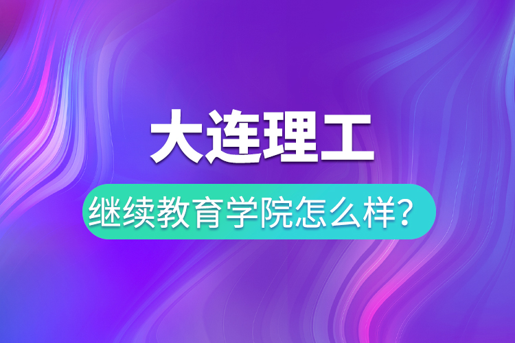 大連理工繼續(xù)教育學(xué)院怎么樣？