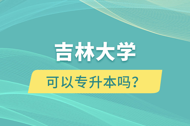 吉林大學(xué)可以專升本嗎？