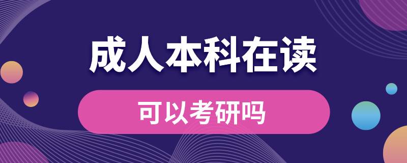 ?？飘厴I(yè)成人本科在讀可以考研嗎