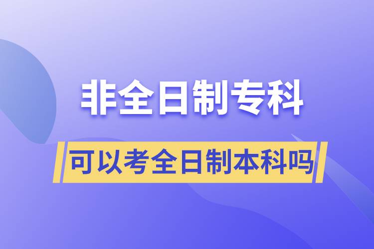 非全日制專科可以考全日制本科嗎