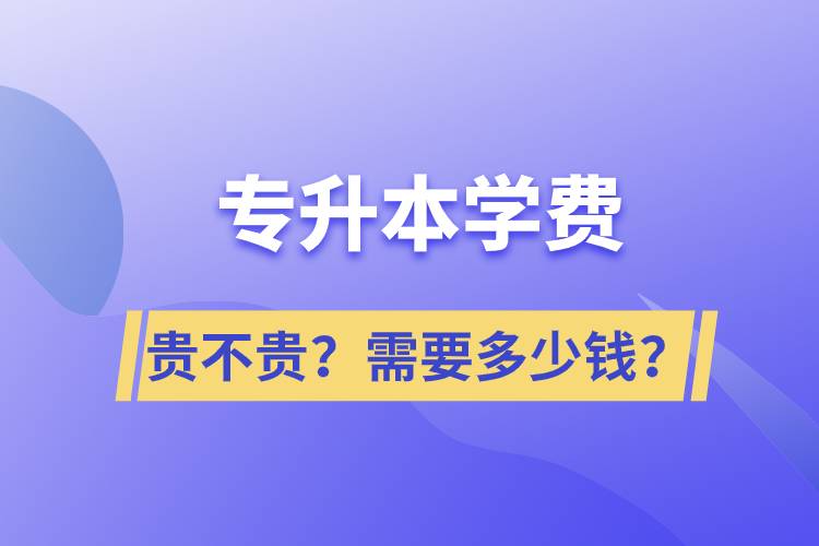 專升本學費貴不貴？需要多少錢？