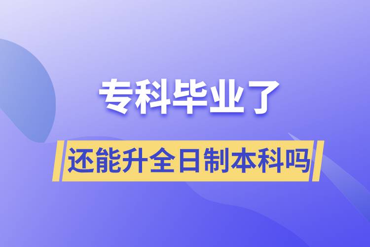 ?？飘厴I(yè)了還能升全日制本科嗎