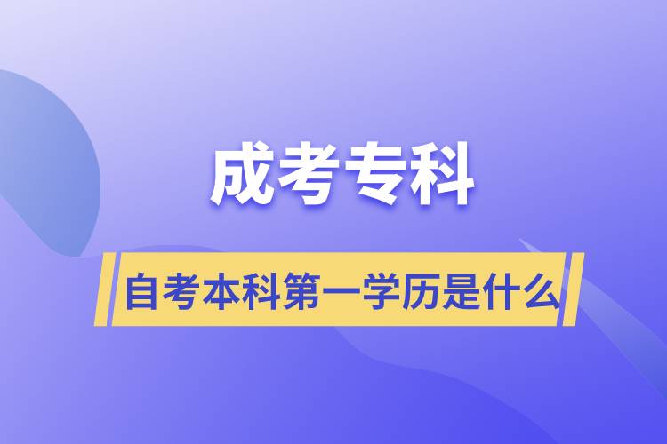 成考專科自考本科第一學(xué)歷是什么