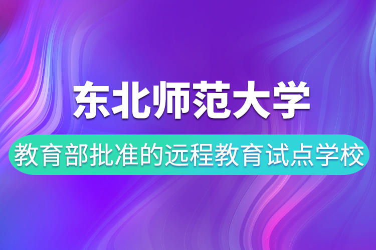 東北師范大學(xué)是教育部批準(zhǔn)的遠程教育試點學(xué)校嗎