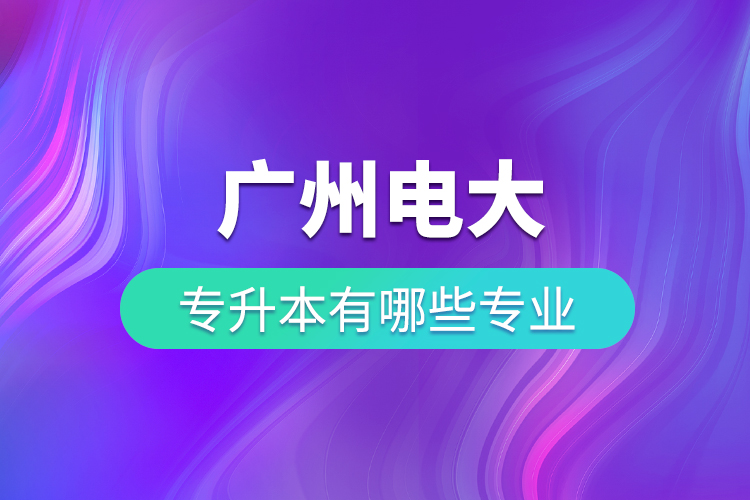 廣州電大專升本有哪些專業(yè)