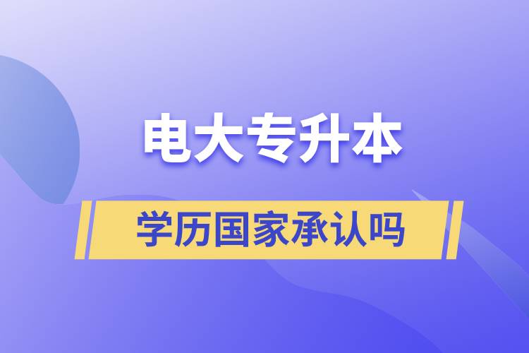 電大專升本學(xué)歷國家承認嗎