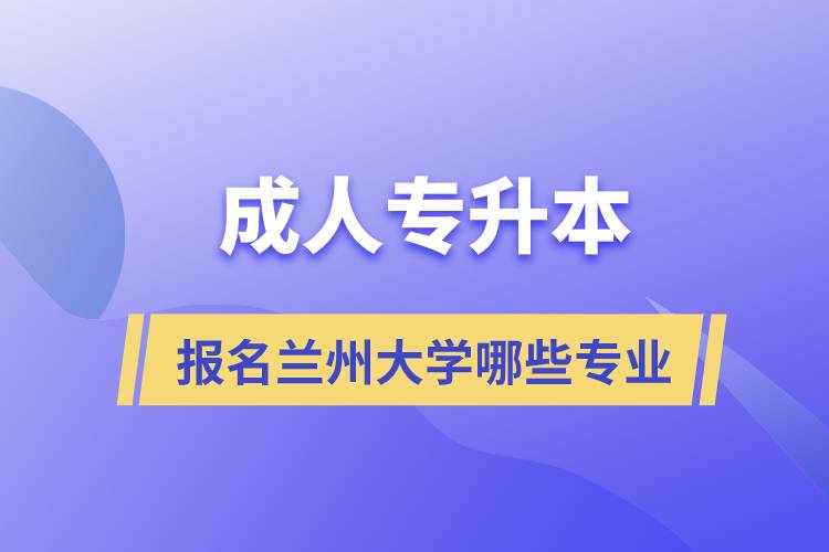 成人專升本能報名蘭州大學(xué)哪些專業(yè)?