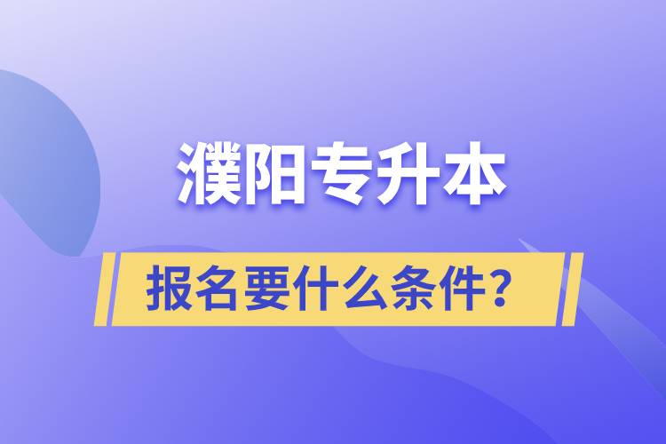 濮陽專升本報名要什么條件？