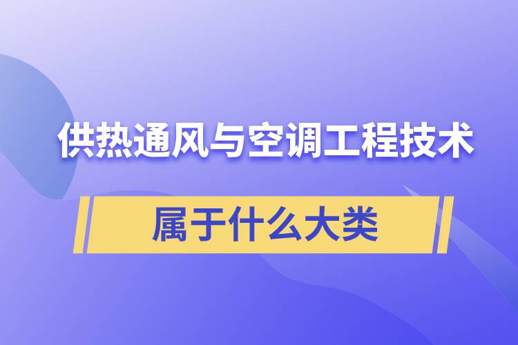 供熱通風與空調工程技術專業(yè)屬于什么大類